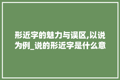 形近字的魅力与误区,以说为例_说的形近字是什么意思