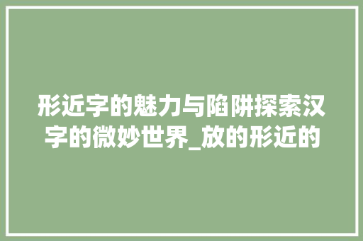 形近字的魅力与陷阱探索汉字的微妙世界_放的形近的字是什么意思