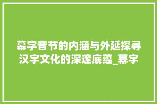 幕字音节的内涵与外延探寻汉字文化的深邃底蕴_幕字的音节是什么意思
