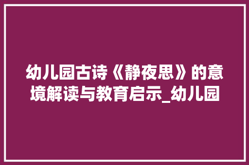 幼儿园古诗《静夜思》的意境解读与教育启示_幼儿园古诗50字的意思