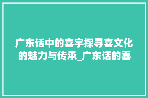 广东话中的喜字探寻喜文化的魅力与传承_广东话的喜字什么意思