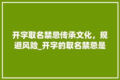 开字取名禁忌传承文化，规避风险_开字的取名禁忌是什么意思