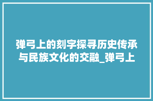 弹弓上的刻字探寻历史传承与民族文化的交融_弹弓上刻的字是什么意思