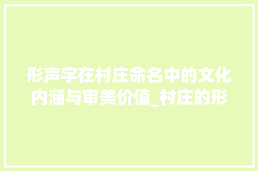 形声字在村庄命名中的文化内涵与审美价值_村庄的形声字是什么意思