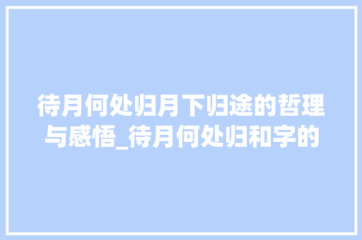 待月何处归月下归途的哲理与感悟_待月何处归和字的意思是