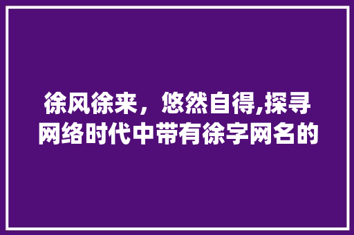 徐风徐来，悠然自得,探寻网络时代中带有徐字网名的韵味_带徐字很有意思的网名  第1张