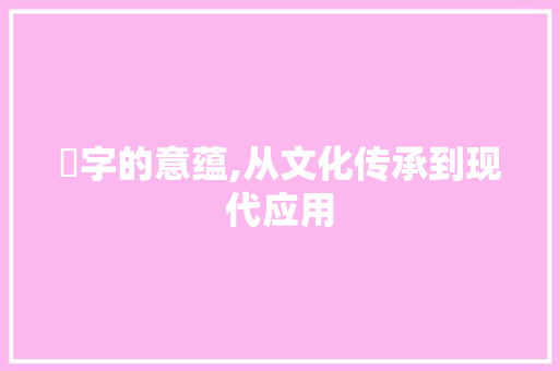 乸字的意蕴,从文化传承到现代应用