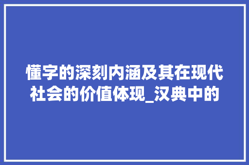 懂字的深刻内涵及其在现代社会的价值体现_汉典中的懂字的意思和造句
