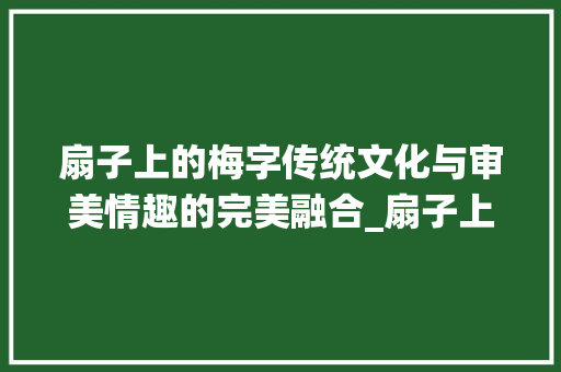 扇子上的梅字传统文化与审美情趣的完美融合_扇子上的梅字是什么意思