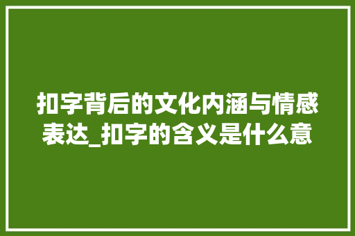 扣字背后的文化内涵与情感表达_扣字的含义是什么意思呀