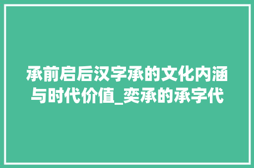 承前启后汉字承的文化内涵与时代价值_奕承的承字代表什么意思