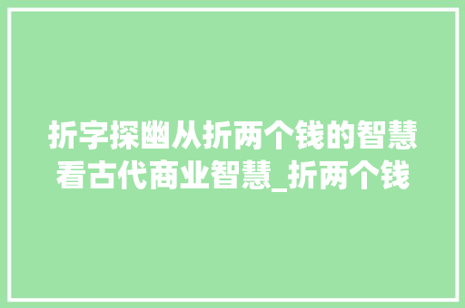 折字探幽从折两个钱的智慧看古代商业智慧_折两个钱的折字的意思  第1张