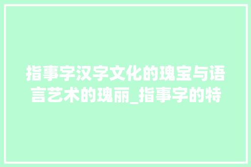 指事字汉字文化的瑰宝与语言艺术的瑰丽_指事字的特点是什么意思  第1张