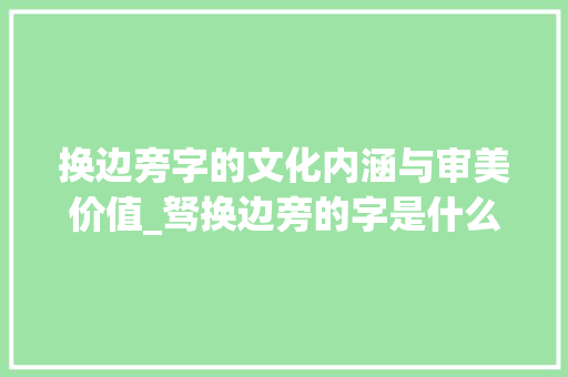 换边旁字的文化内涵与审美价值_驽换边旁的字是什么意思
