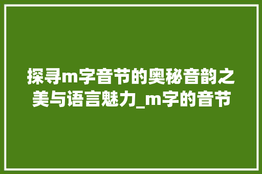 探寻m字音节的奥秘音韵之美与语言魅力_m字的音节是什么意思是什么意思