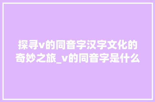 探寻v的同音字汉字文化的奇妙之旅_v的同音字是什么意思