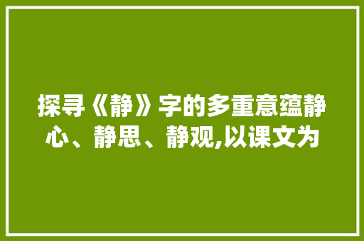 探寻《静》字的多重意蕴静心、静思、静观,以课文为例_怎样理解课文中的静字的意思