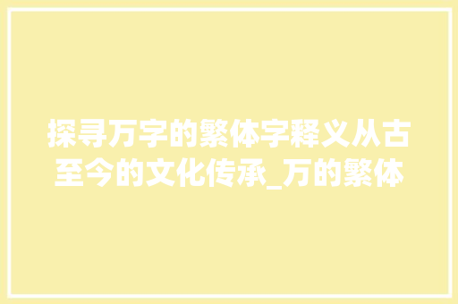 探寻万字的繁体字释义从古至今的文化传承_万的繁体字释义是啥意思