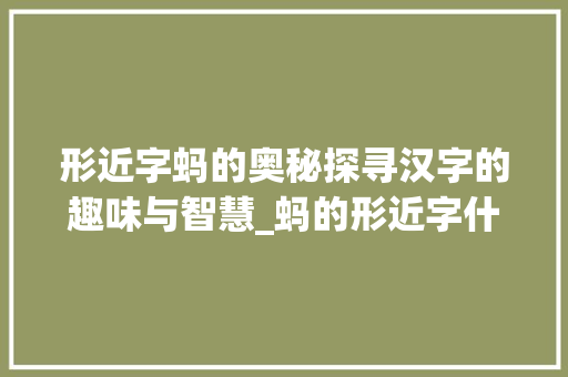 形近字蚂的奥秘探寻汉字的趣味与智慧_蚂的形近字什么意思呀