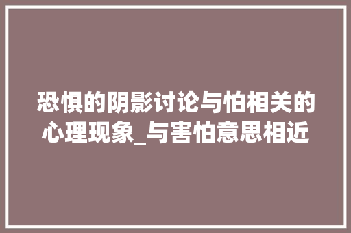 恐惧的阴影讨论与怕相关的心理现象_与害怕意思相近的2字词