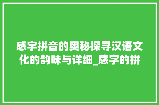 感字拼音的奥秘探寻汉语文化的韵味与详细_感字的拼音是什么意思啊