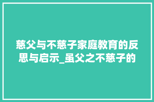 慈父与不慈子家庭教育的反思与启示_虽父之不慈子的字的意思  第1张