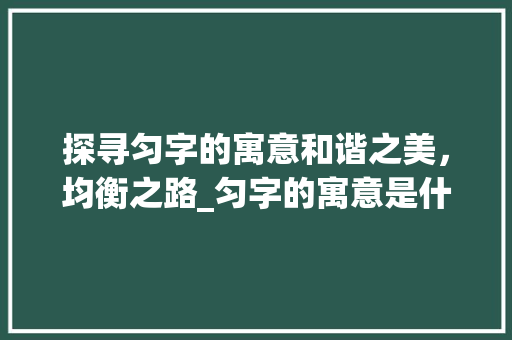 探寻匀字的寓意和谐之美，均衡之路_匀字的寓意是什么意思啊