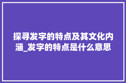 探寻发字的特点及其文化内涵_发字的特点是什么意思