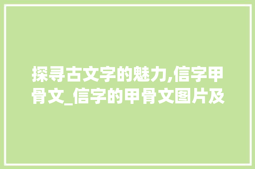 探寻古文字的魅力,信字甲骨文_信字的甲骨文图片及意思
