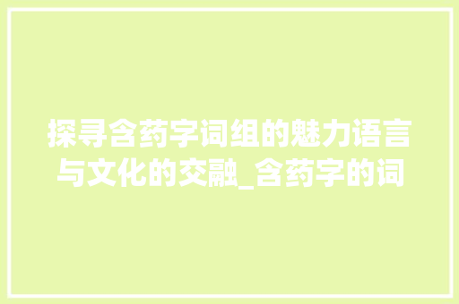 探寻含药字词组的魅力语言与文化的交融_含药字的词组是什么意思