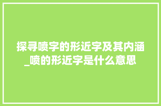 探寻喷字的形近字及其内涵_喷的形近字是什么意思