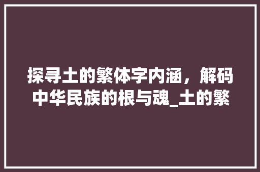 探寻土的繁体字内涵，解码中华民族的根与魂_土的繁体字是什么意思  第1张