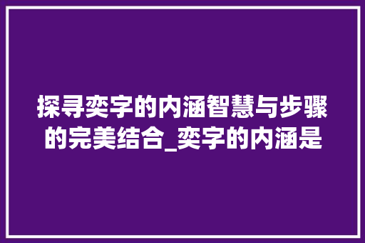 探寻奕字的内涵智慧与步骤的完美结合_奕字的内涵是什么意思呀