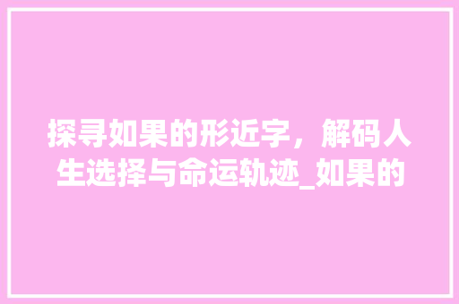 探寻如果的形近字,解码人生选择与命运轨迹_如果的形近字是什么意思 第1张 探寻如果的形近字,解码人生选择与命运轨迹_如果的形近字是什么意思 第1张