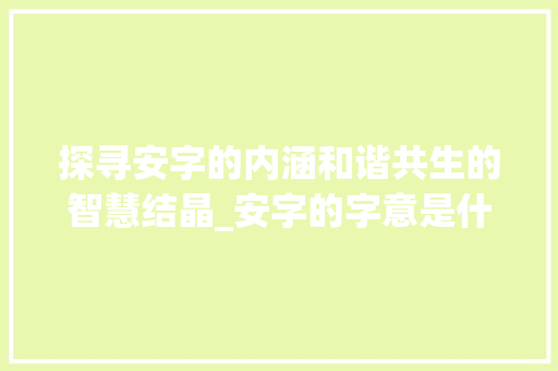 探寻安字的内涵和谐共生的智慧结晶_安字的字意是什么意思呀