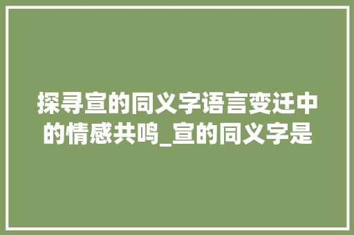 探寻宣的同义字语言变迁中的情感共鸣_宣的同义字是什么意思