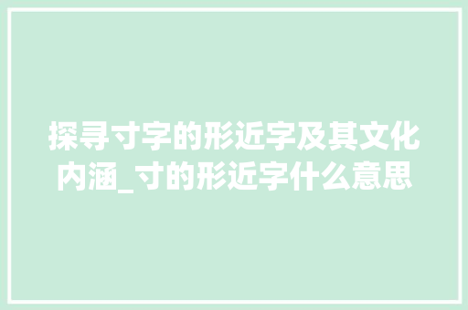 探寻寸字的形近字及其文化内涵_寸的形近字什么意思