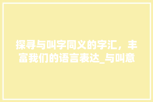 探寻与叫字同义的字汇，丰富我们的语言表达_与叫意思相同的字有哪些  第1张