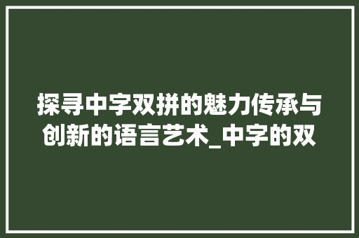 探寻中字双拼的魅力传承与创新的语言艺术_中字的双拼是什么意思呀