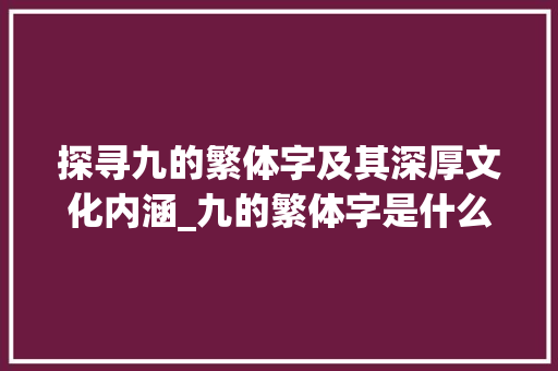 探寻九的繁体字及其深厚文化内涵_九的繁体字是什么意思