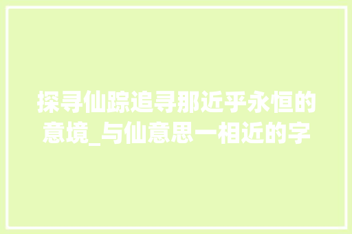 探寻仙踪追寻那近乎永恒的意境_与仙意思一相近的字  第1张