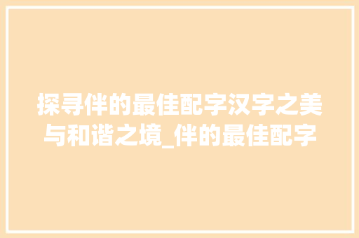 探寻伴的最佳配字汉字之美与和谐之境_伴的最佳配字是什么意思