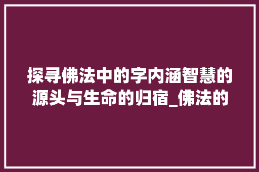 探寻佛法中的字内涵智慧的源头与生命的归宿_佛法的字是什么意思