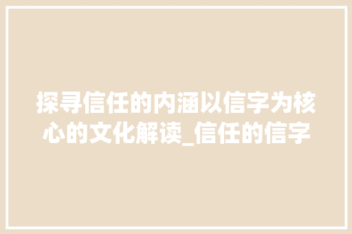 探寻信任的内涵以信字为核心的文化解读_信任的信字是什么意思啊