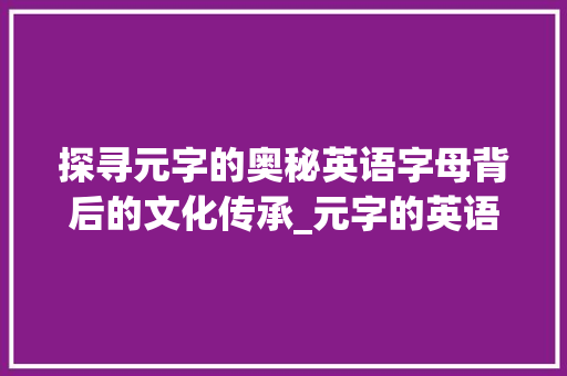探寻元字的奥秘英语字母背后的文化传承_元字的英语字母是什么意思