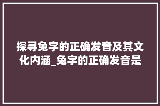探寻兔字的正确发音及其文化内涵_兔字的正确发音是什么意思
