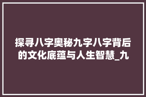 探寻八字奥秘九字八字背后的文化底蕴与人生智慧_九个字的八字是什么意思