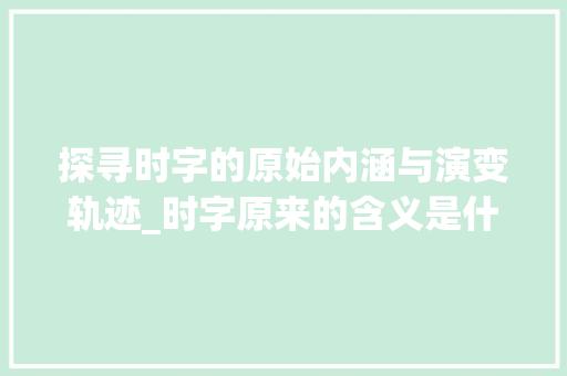 探寻时字的原始内涵与演变轨迹_时字原来的含义是什么意思