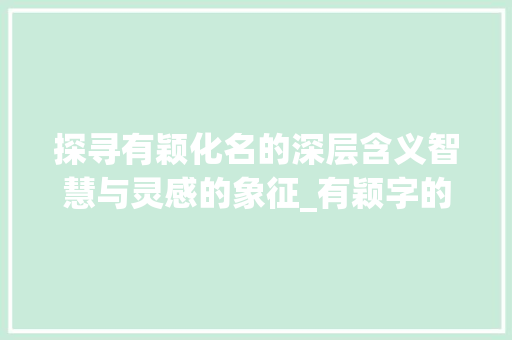探寻有颖化名的深层含义智慧与灵感的象征_有颖字的化名是什么意思