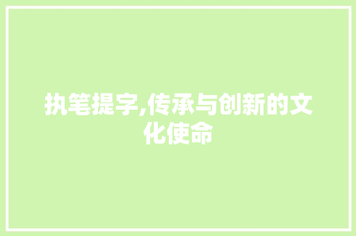 执笔提字,传承与创新的文化使命